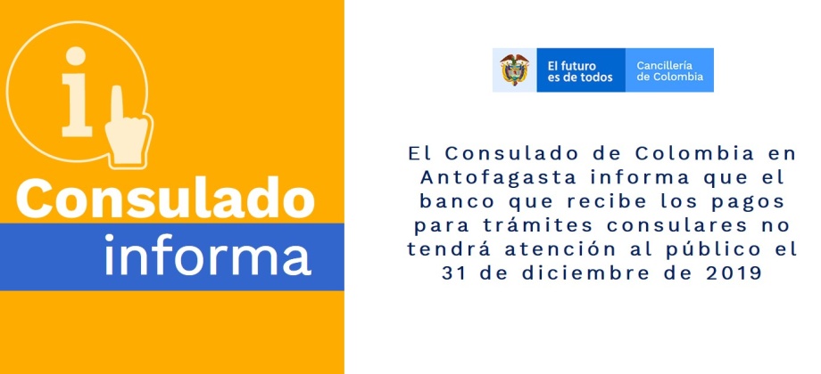 El Consulado de Colombia en Antofagasta informa que el banco que recibe los pagos para trámites consulares no tendrá atención al público el 31 de diciembre de 2019