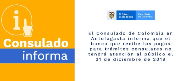 El Consulado de Colombia en Antofagasta informa que el banco que recibe los pagos para trámites consulares no tendrá atención al público el 31 de diciembre de 2019